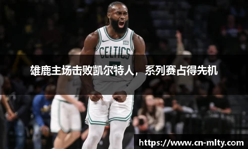 雄鹿主场击败凯尔特人，系列赛占得先机